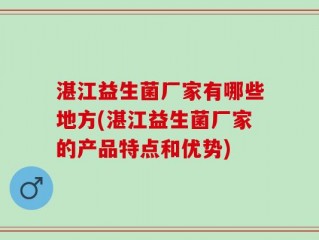 湛江益生菌厂家有哪些地方(湛江益生菌厂家的产品特点和优势)