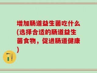 增加肠道益生菌吃什么(选择合适的肠道益生菌食物，促进肠道健康)