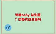 奶酪baby 益生菌？奶酪有益生菌吗