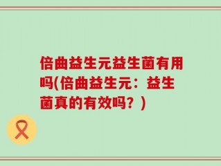 倍曲益生元益生菌有用吗(倍曲益生元：益生菌真的有效吗？)