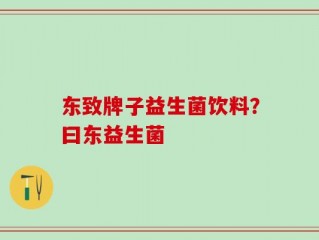 东致牌子益生菌饮料？曰东益生菌