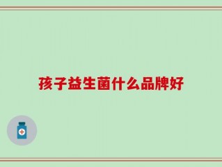 孩子益生菌什么品牌好
