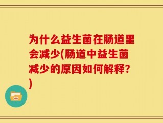 为什么益生菌在肠道里会减少(肠道中益生菌减少的原因如何解释？)