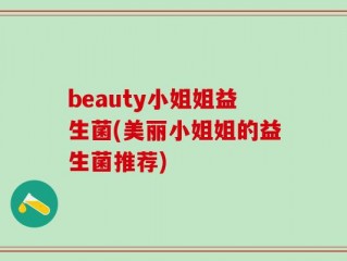 beauty小姐姐益生菌(美丽小姐姐的益生菌推荐)