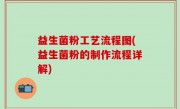 益生菌粉工艺流程图(益生菌粉的制作流程详解)