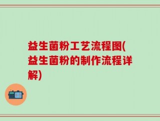 益生菌粉工艺流程图(益生菌粉的制作流程详解)