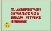 婴儿益生菌粉推荐品牌(推荐好用的婴儿益生菌粉品牌，科学呵护宝宝肠道健康)