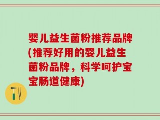 婴儿益生菌粉推荐品牌(推荐好用的婴儿益生菌粉品牌，科学呵护宝宝肠道健康)