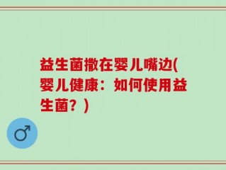 益生菌撒在婴儿嘴边(婴儿健康：如何使用益生菌？)