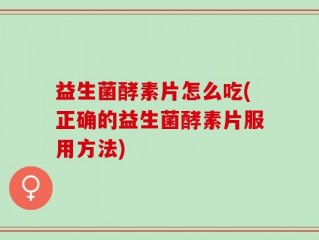 益生菌酵素片怎么吃(正确的益生菌酵素片服用方法)