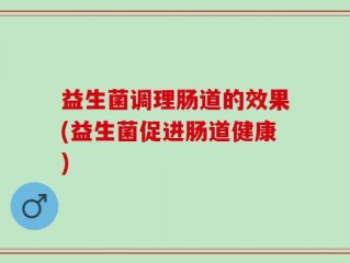 益生菌调理肠道的效果(益生菌促进肠道健康)