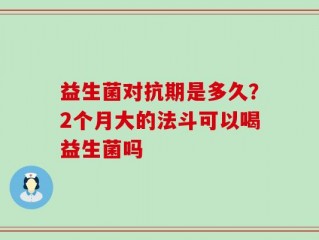 益生菌对抗期是多久？2个月大的法斗可以喝益生菌吗