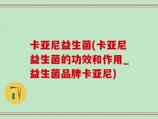 卡亚尼益生菌(卡亚尼益生菌的功效和作用_益生菌品牌卡亚尼)