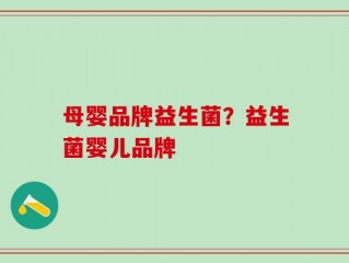 母婴品牌益生菌？益生菌婴儿品牌