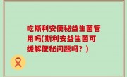 吃斯利安便秘益生菌管用吗(斯利安益生菌可缓解便秘问题吗？)