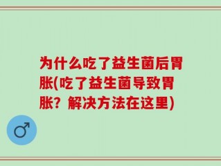 为什么吃了益生菌后胃胀(吃了益生菌导致胃胀？解决方法在这里)
