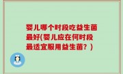 婴儿哪个时段吃益生菌最好(婴儿应在何时段最适宜服用益生菌？)