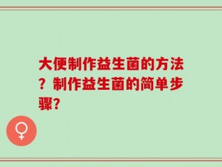 大便制作益生菌的方法？制作益生菌的简单步骤？