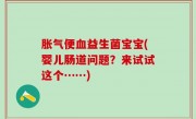 胀气便血益生菌宝宝(婴儿肠道问题？来试试这个……)