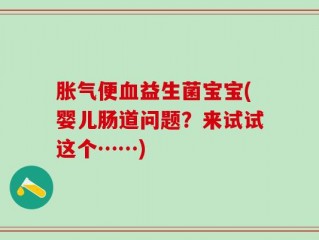 胀气便血益生菌宝宝(婴儿肠道问题？来试试这个……)
