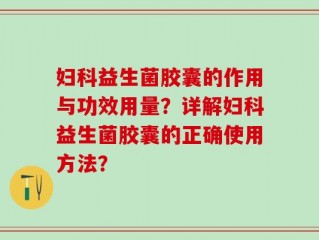 妇科益生菌胶囊的作用与功效用量？详解妇科益生菌胶囊的正确使用方法？