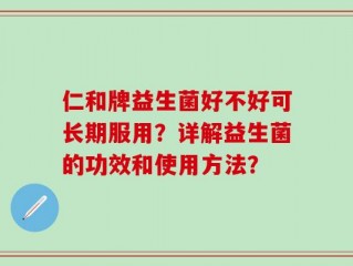 仁和牌益生菌好不好可长期服用？详解益生菌的功效和使用方法？
