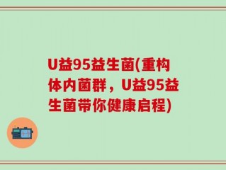 U益95益生菌(重构体内菌群，U益95益生菌带你健康启程)
