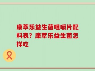 康萃乐益生菌咀嚼片配料表？康萃乐益生菌怎样吃