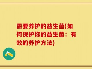 需要养护的益生菌(如何保护你的益生菌：有效的养护方法)