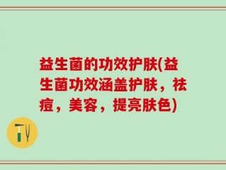 益生菌的功效护肤(益生菌功效涵盖护肤，祛痘，美容，提亮肤色)