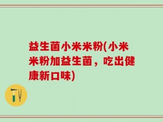 益生菌小米米粉(小米米粉加益生菌，吃出健康新口味)