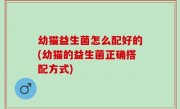 幼猫益生菌怎么配好的(幼猫的益生菌正确搭配方式)