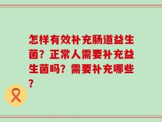 怎样有效补充肠道益生菌？正常人需要补充益生菌吗？需要补充哪些？