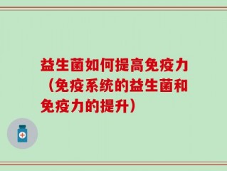 益生菌如何提高免疫力（免疫系统的益生菌和免疫力的提升）