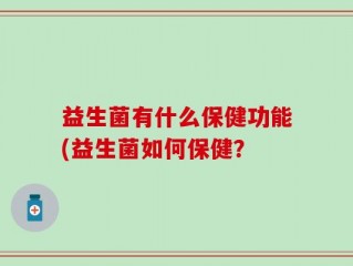 益生菌有什么保健功能(益生菌如何保健？