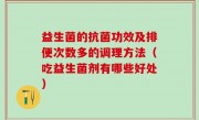 益生菌的抗菌功效及排便次数多的调理方法（吃益生菌剂有哪些好处）