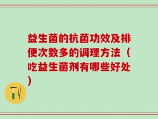 益生菌的抗菌功效及排便次数多的调理方法（吃益生菌剂有哪些好处）