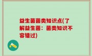 益生菌菌类知识点(了解益生菌：菌类知识不容错过)