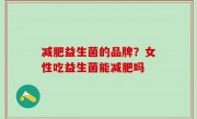 减肥益生菌的品牌？女性吃益生菌能减肥吗