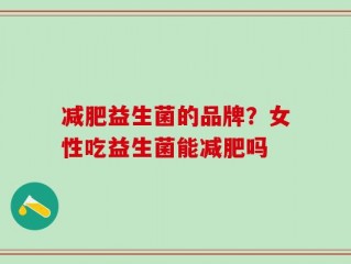 减肥益生菌的品牌？女性吃益生菌能减肥吗