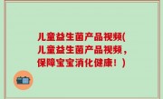 儿童益生菌产品视频(儿童益生菌产品视频，保障宝宝消化健康！)