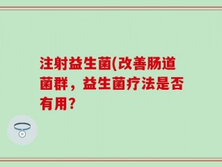 注射益生菌(改善肠道菌群，益生菌疗法是否有用？