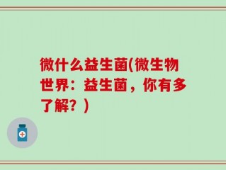 微什么益生菌(微生物世界：益生菌，你有多了解？)