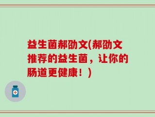 益生菌郝劭文(郝劭文推荐的益生菌，让你的肠道更健康！)