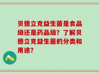 贝德立克益生菌是食品级还是药品级？了解贝德立克益生菌的分类和用途？