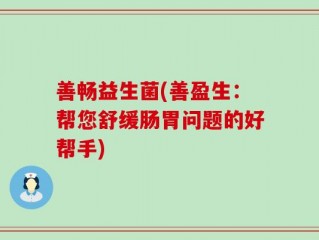 善畅益生菌(善盈生：帮您舒缓肠胃问题的好帮手)