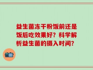 益生菌冻干粉饭前还是饭后吃效果好？科学解析益生菌的摄入时间？