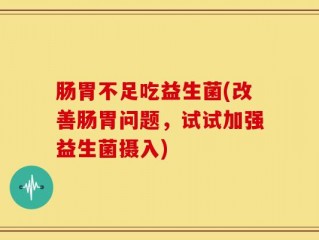 肠胃不足吃益生菌(改善肠胃问题，试试加强益生菌摄入)