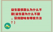 益生菌很甜么为什么不甜(益生菌为什么不甜，获得甜味有哪些方法？)