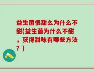 益生菌很甜么为什么不甜(益生菌为什么不甜，获得甜味有哪些方法？)
